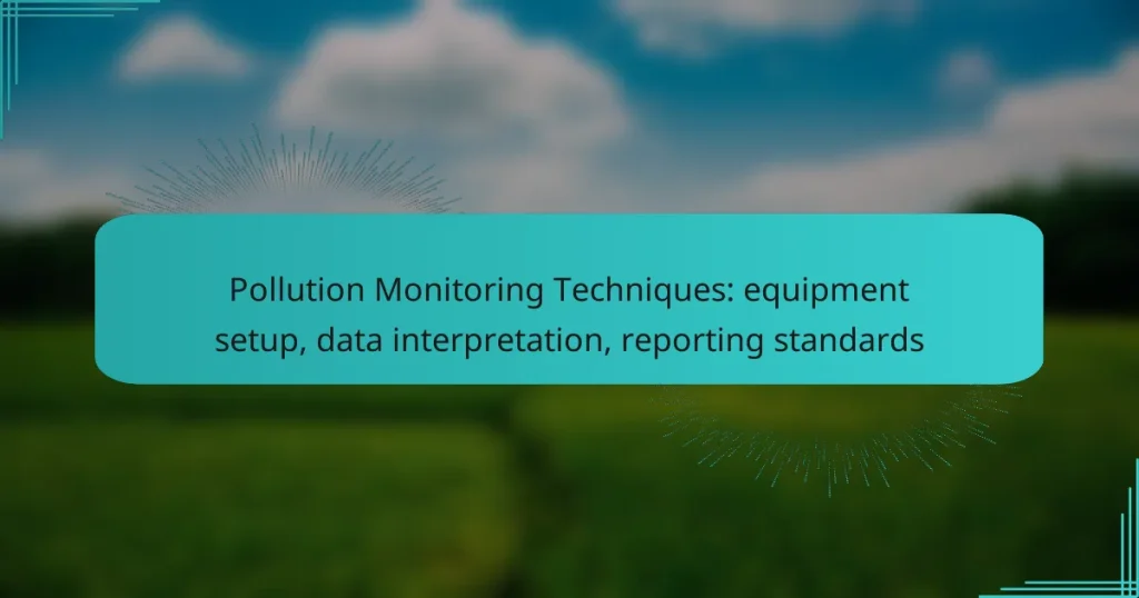 Pollution Monitoring Techniques: equipment setup, data interpretation, reporting standards
