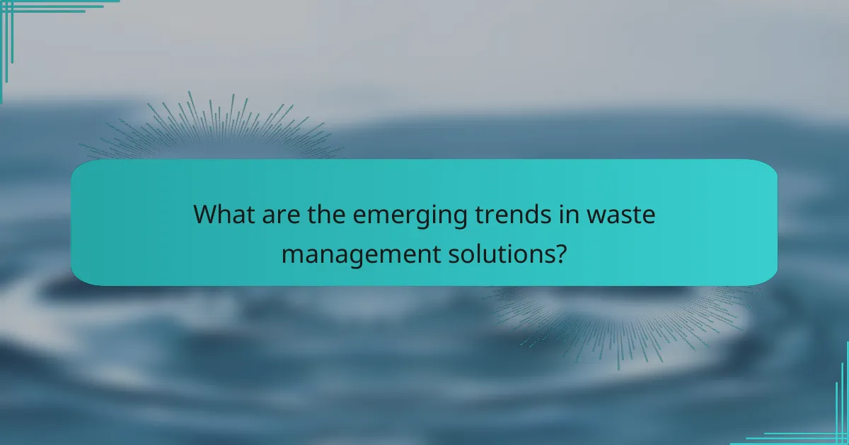 What are the emerging trends in waste management solutions?