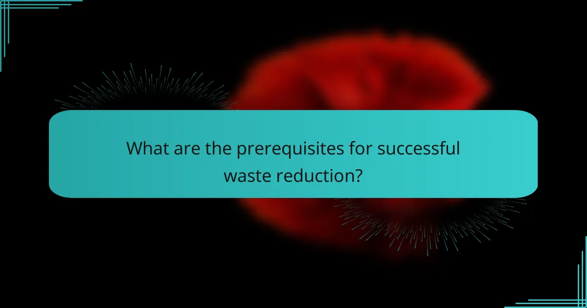 What are the prerequisites for successful waste reduction?