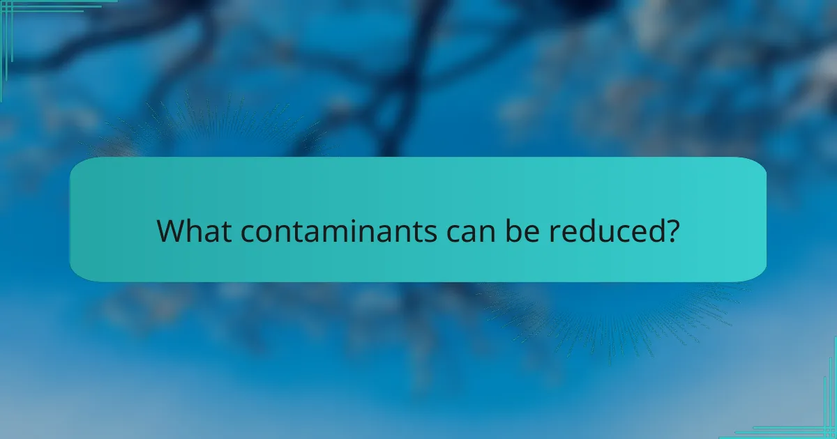 What contaminants can be reduced?