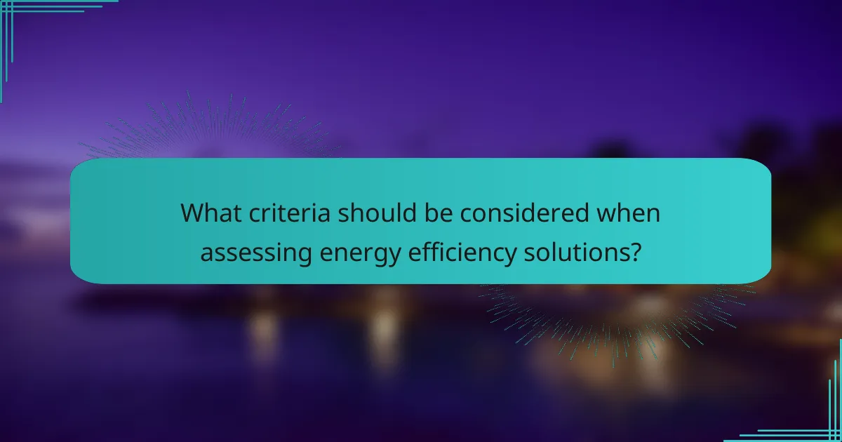 What criteria should be considered when assessing energy efficiency solutions?