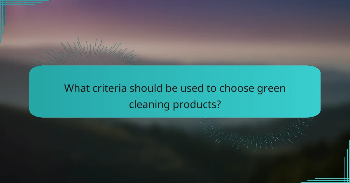 What criteria should be used to choose green cleaning products?